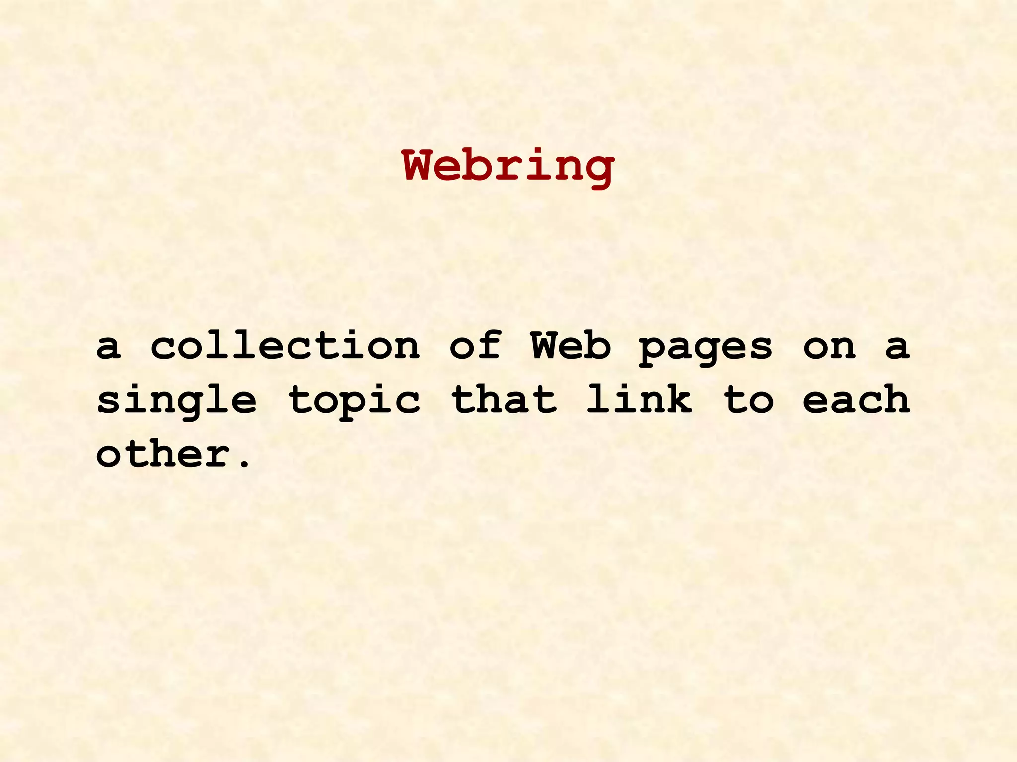Webring
a collection of Web pages on a
single topic that link to each
other.
 