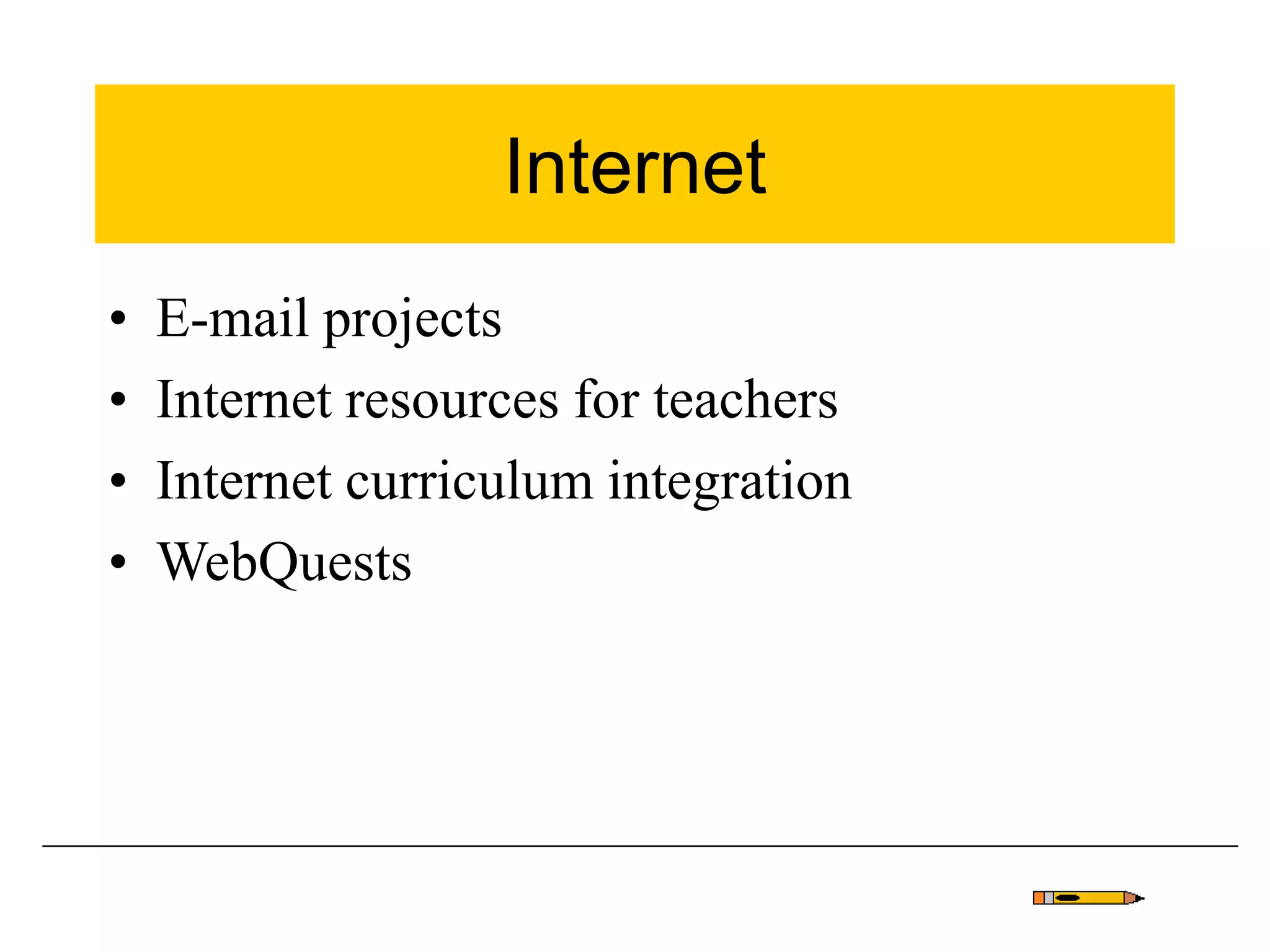 Internet
• E-mail projects
• Internet resources for teachers
• Internet curriculum integration
• WebQuests
 