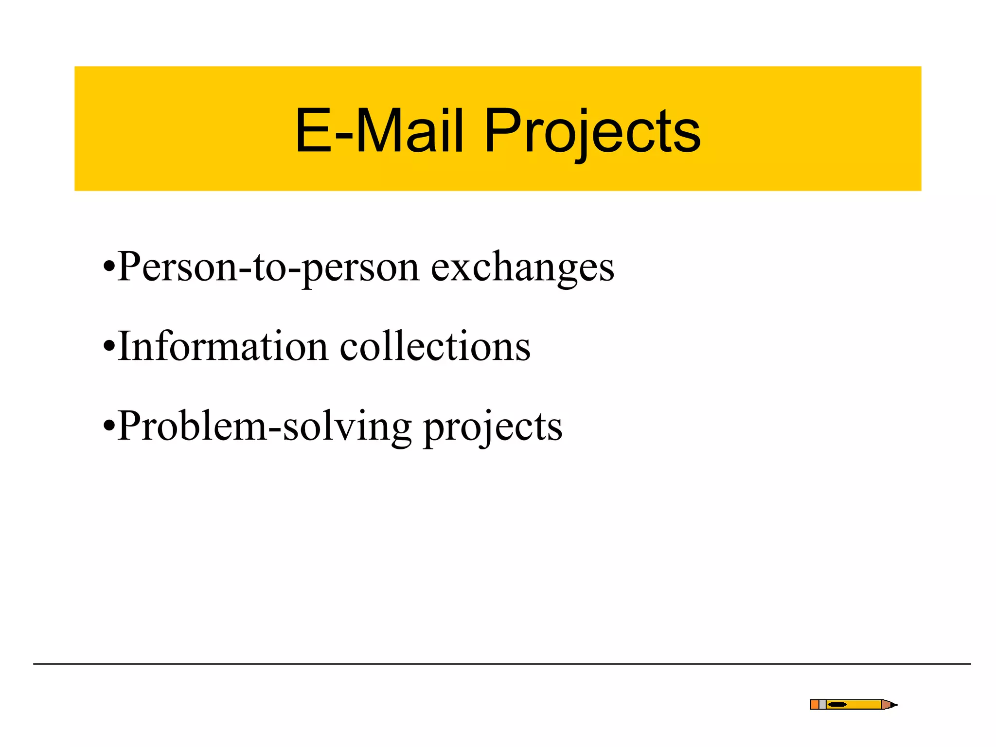 E-Mail Projects
•Person-to-person exchanges
•Information collections
•Problem-solving projects
 