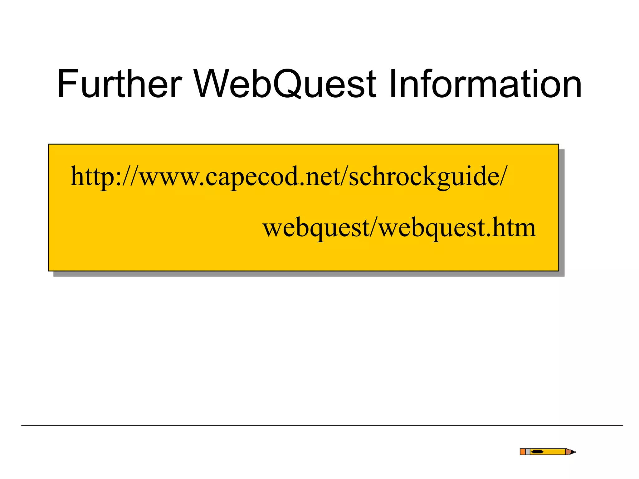 Further WebQuest Information
http://www.capecod.net/schrockguide/
webquest/webquest.htm
 