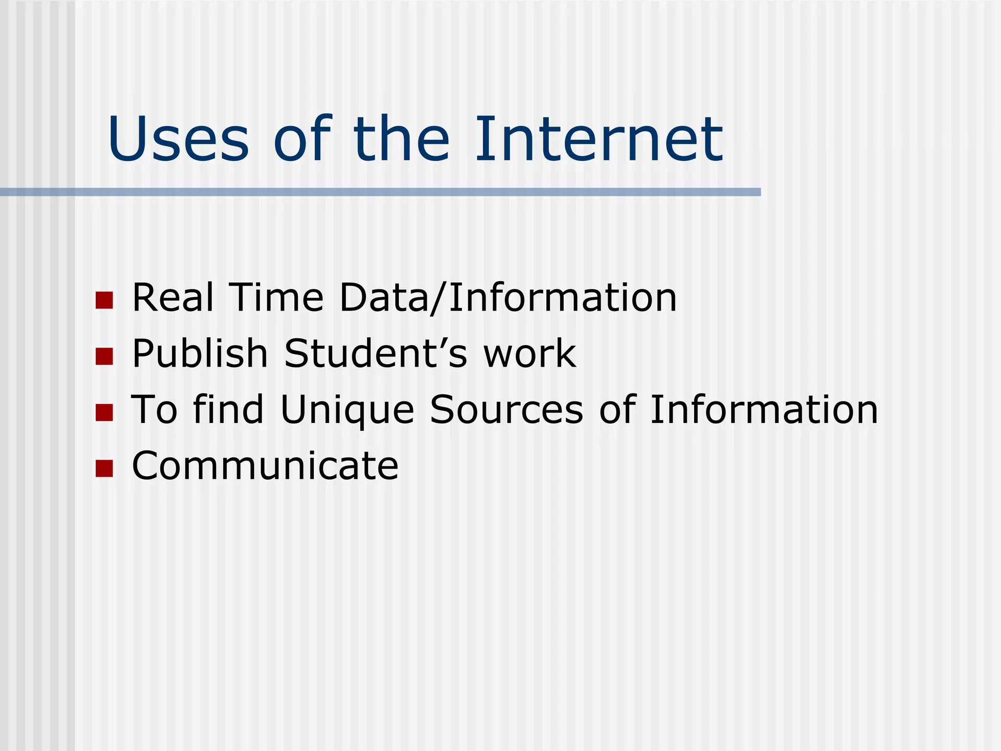 Uses of the Internet
 Real Time Data/Information
 Publish Student’s work
 To find Unique Sources of Information
 Communicate
 