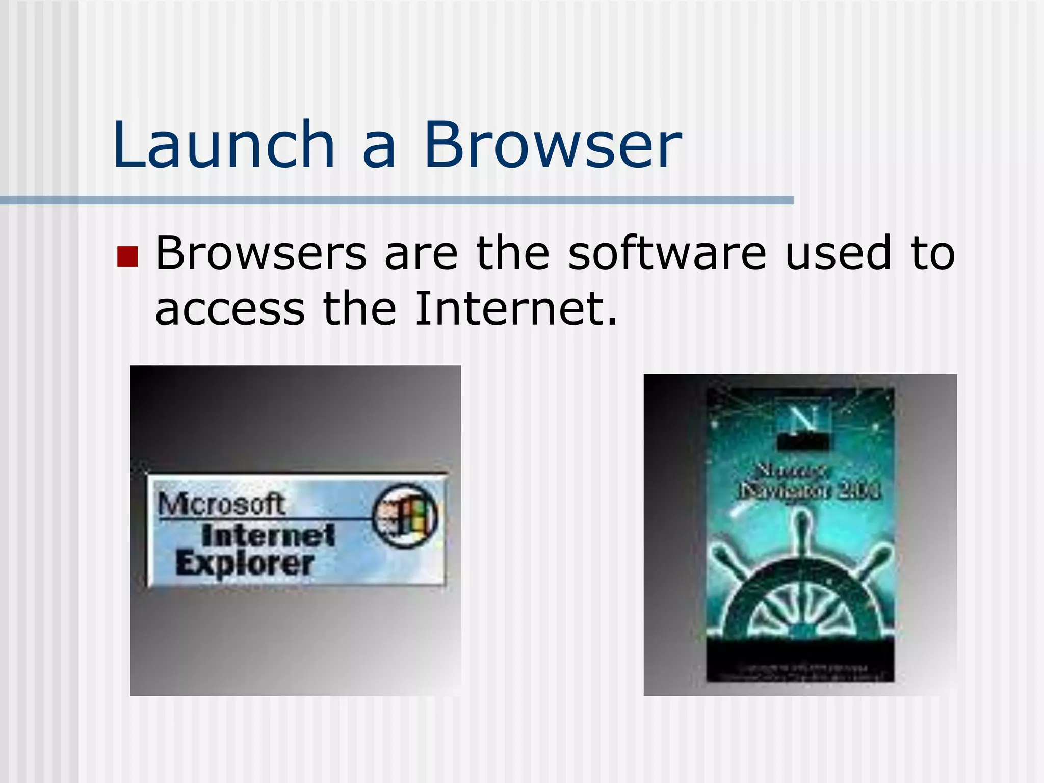 Launch a Browser
 Browsers are the software used to
access the Internet.
 