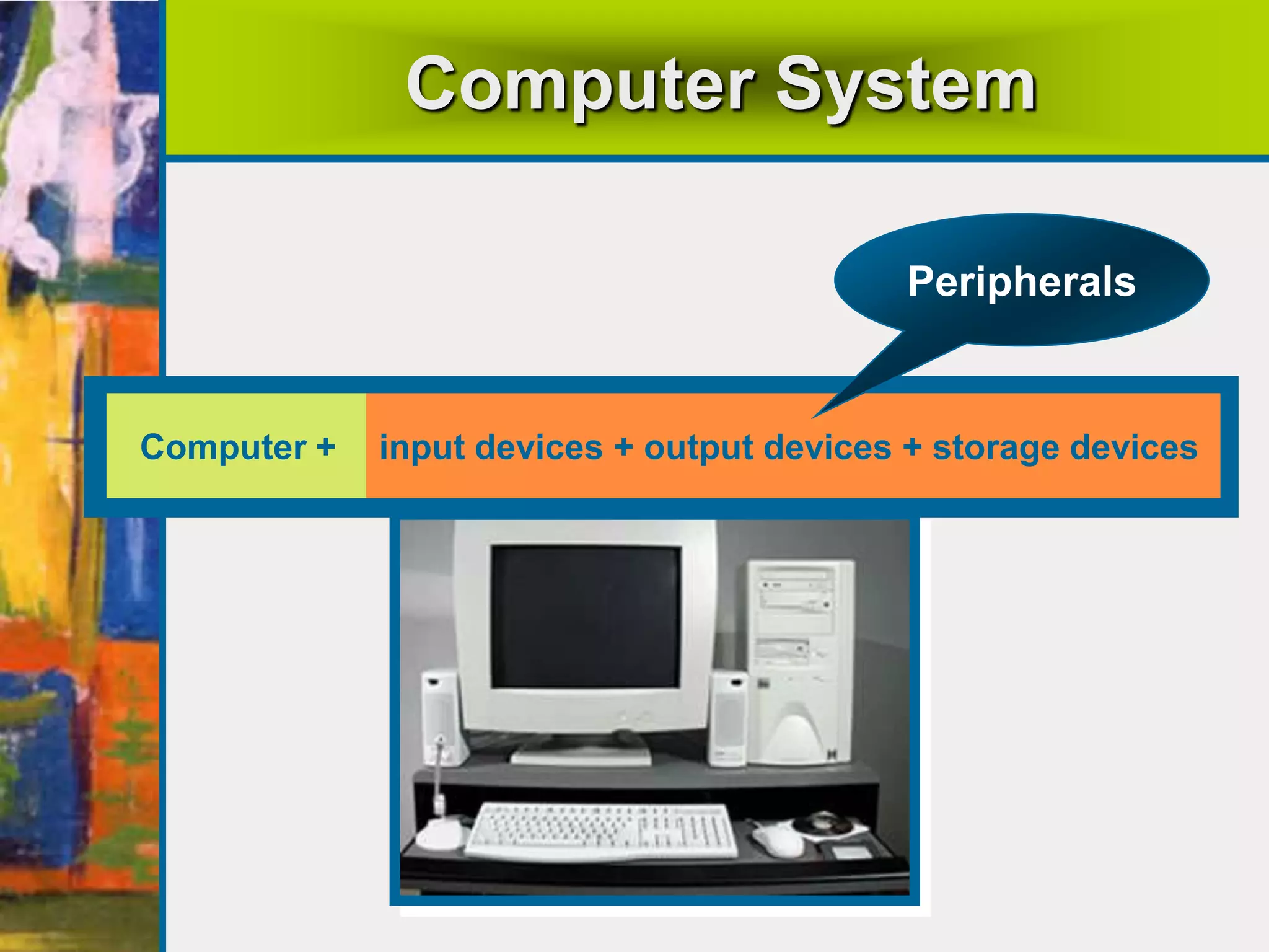 Computer System
Computer + input devices + output devices + storage devices
Peripherals
 