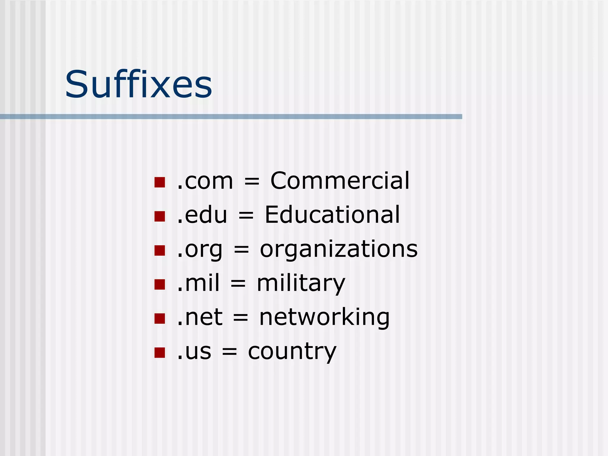 Suffixes
 .com = Commercial
 .edu = Educational
 .org = organizations
 .mil = military
 .net = networking
 .us = country
 