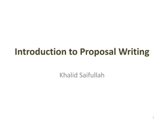 Introduction to Proposal Writing
Khalid Saifullah
1
 