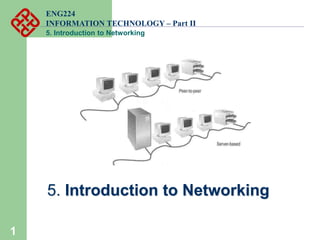 ENG224
INFORMATION TECHNOLOGY – Part II
5. Introduction to Networking
1
5. Introduction to Networking
 