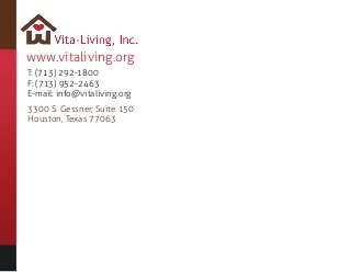 Call Us: (713) 292-1800 - Email: info@vitaliving.org
www.vitaliving.org
T: (713) 292-1800
F: (713) 952-2463
E-mail: info@vitaliving.org
3300 S. Gessner, Suite 150
Houston, Texas 77063
 
