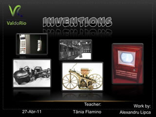 inventions Teacher: Tânia Flamino Work by: Alexandru Lipca 27-Abr-11 