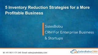 5 Inventory Reduction Strategies for a More
Profitable Business
SalesBabu
CRM For Enterprise Business
& Startups
M: +91 9611 171 345 Email: sales@salesbabu.com
 