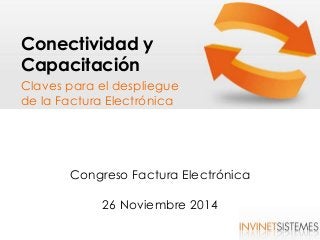 Conectividad y 
Capacitación 
Claves para el despliegue 
de la Factura Electrónica 
Congreso Factura Electrónica 
26 Noviembre 2014 
 