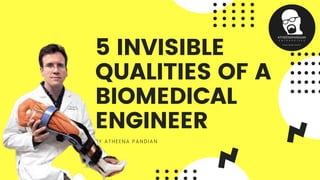 5 INVISIBLE
QUALITIES OF A
BIOMEDICAL
ENGINEER
BY ATHEENA PANDIAN
 