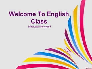 Welcome To English
Class
Masropah Noviyanti
 