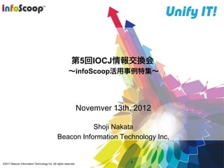 第5回IOCJ情報交換会
                                                       〜infoScoop活用事例特集〜




                                                                Novemver 13th, 2012

                                                         Shoji Nakata
                                              Beacon Information Technology Inc,


©2011 Beacon Information Technology Inc. All rights reserved.                1
 