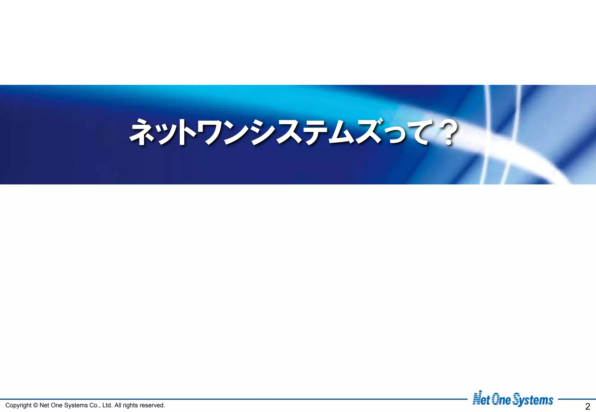 ネットワンシステムズって？




Copyright © Net One Systems Co., Ltd. All rights reserved.   2
 