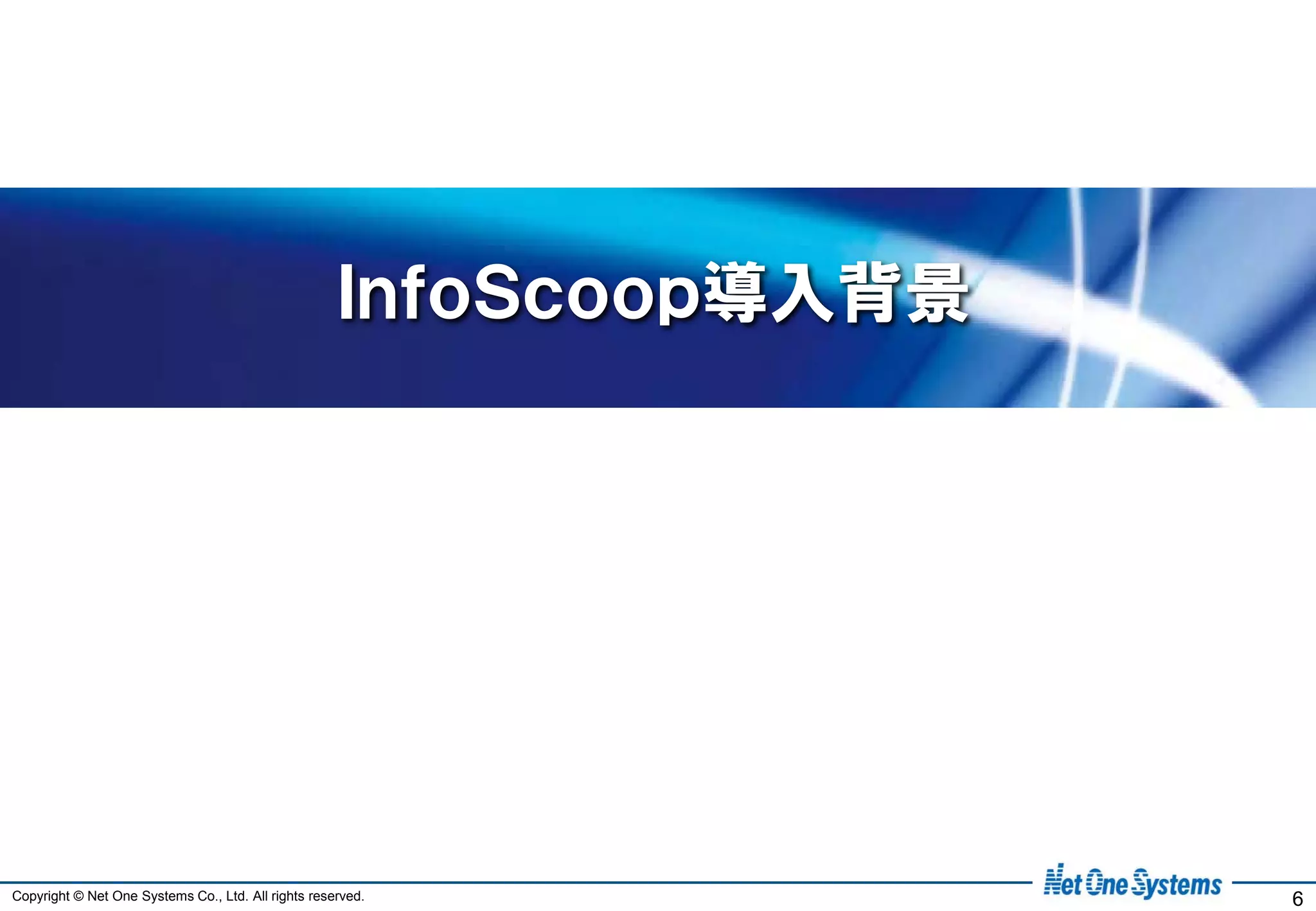 ＩｎｆｏＳｃｏｏｐ導入背景




Copyright © Net One Systems Co., Ltd. All rights reserved.           6
 