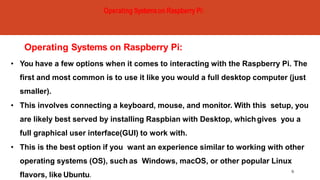 Operating Systems on Raspberry Pi:
9
• You have a few options when it comes to interacting with the Raspberry Pi. The
firs...