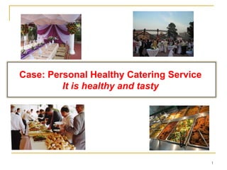 Case: Personal Healthy Catering Service
It is healthy and tasty

1

 