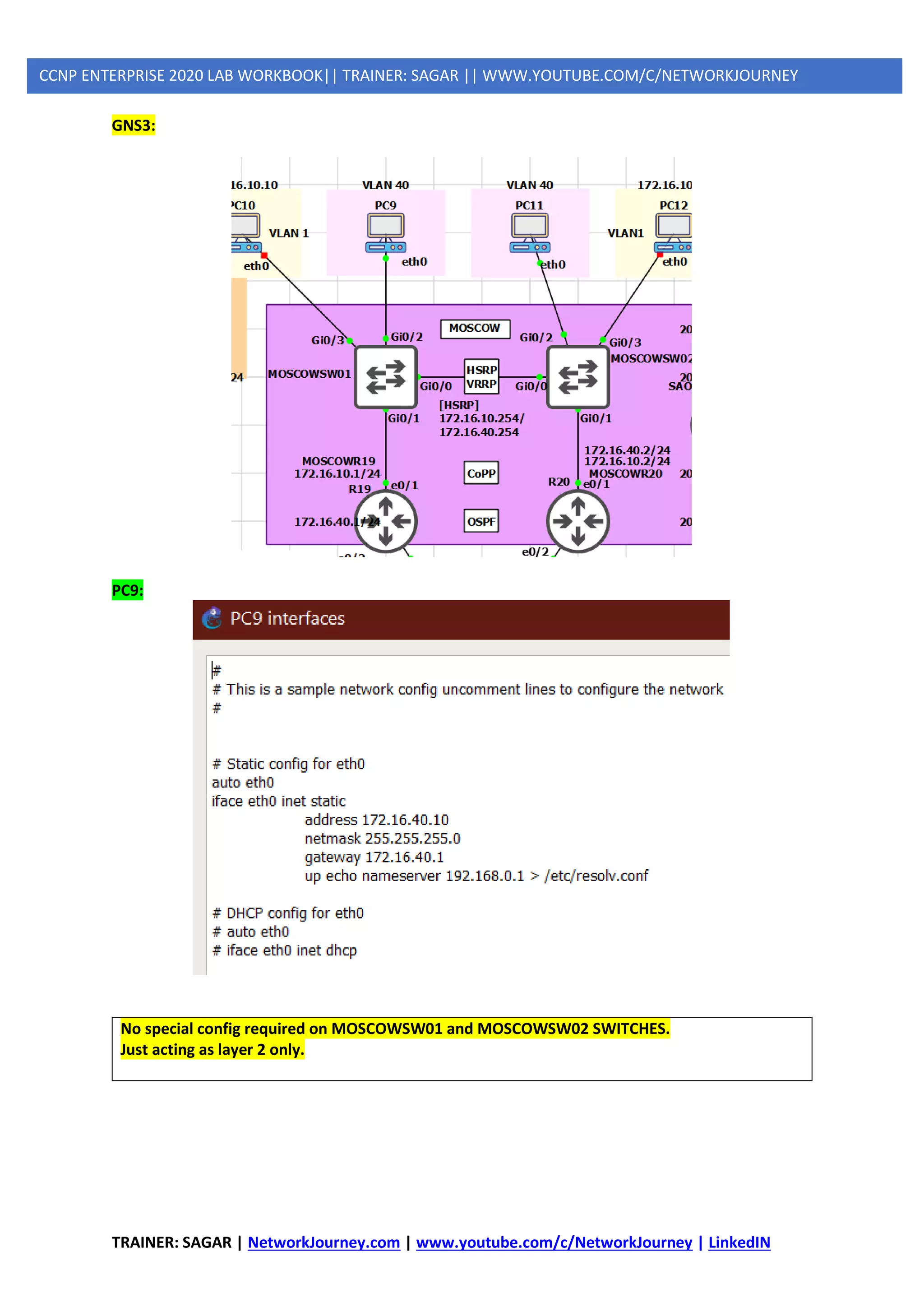 TRAINER: SAGAR | NetworkJourney.com | www.youtube.com/c/NetworkJourney | LinkedIN
CCNP ENTERPRISE 2020 LAB WORKBOOK|| TRAINER: SAGAR || WWW.YOUTUBE.COM/C/NETWORKJOURNEY
GNS3:
PC9:
No special config required on MOSCOWSW01 and MOSCOWSW02 SWITCHES.
Just acting as layer 2 only.
 