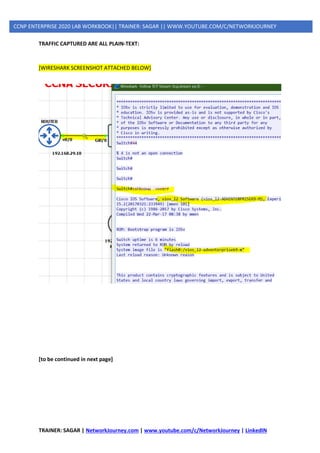 TRAINER: SAGAR | NetworkJourney.com | www.youtube.com/c/NetworkJourney | LinkedIN
CCNP ENTERPRISE 2020 LAB WORKBOOK|| TRAINER: SAGAR || WWW.YOUTUBE.COM/C/NETWORKJOURNEY
TRAFFIC CAPTURED ARE ALL PLAIN-TEXT:
[WIRESHARK SCREENSHOT ATTACHED BELOW]
[to be continued in next page]
 