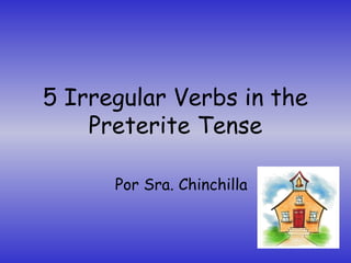 5 Irregular Verbs in the
Preterite Tense
Por Sra. Chinchilla

 