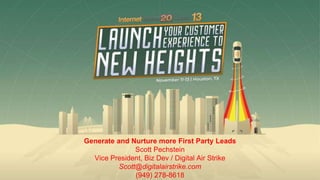 Generate and Nurture more First Party Leads
Scott Pechstein
Vice President, Biz Dev / Digital Air Strike
Scott@digitalairstrike.com
(949) 278-8618
 