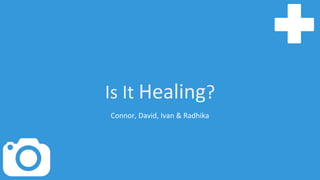 Is It Healing?
Connor, David, Ivan & Radhika
 