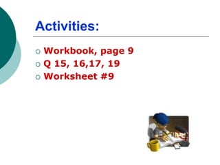 Activities:
 Workbook, page 9
 Q 15, 16,17, 19
 Worksheet #9
 