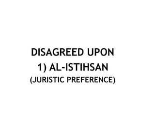 DISAGREED UPON
1) AL-ISTIHSAN
(JURISTIC PREFERENCE)
 