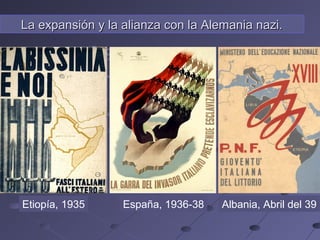 La expansión y la alianza con la Alemania nazi.La expansión y la alianza con la Alemania nazi.
Etiopía, 1935 Albania, Abril del 39España, 1936-38
 
