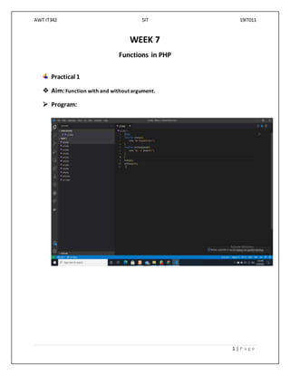 AWT IT342 5IT 19IT011
1 | P a g e
WEEK 7
Functions in PHP
Practical 1
 Aim:Function with and without argument.
 Program:
 