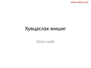Хувцаслах жишиг
Dress code
www.zaluu.comwww.zaluu.com
 