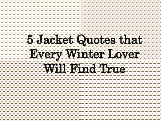 5 Jacket Quotes that
Every Winter Lover
Will Find True
 