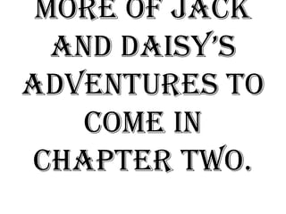 More of Jack
  and daisy’s
adventures to
    come in
Chapter Two.
 