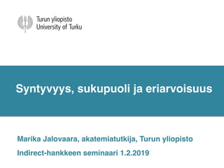 Syntyvyys, sukupuoli ja eriarvoisuus
Marika Jalovaara, akatemiatutkija, Turun yliopisto
Indirect-hankkeen seminaari 1.2.2019
 