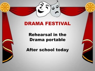 TFC will meet today in
room 121 at 11:00am!
Newcomers
Are always
welcome
DRAMA FESTIVAL
Rehearsal in the
Drama portable
After school today