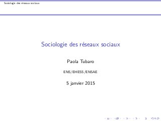 Sociologie des réseaux sociaux
Sociologie des réseaux sociaux
Paola Tubaro
ENS/EHESS/ENSAE
5 janvier 2015
 