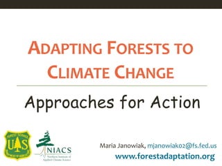 www.forestadaptation.org
Maria Janowiak, mjanowiak02@fs.fed.us
ADAPTING FORESTS TO
CLIMATE CHANGE
Approaches for Action
 