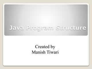 Java Program Structure
Created by
Manish Tiwari
 