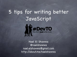 5 tips for writing better
        JavaScript



           Nael El Shawwa
             @naelshawwa
      nael.elshawwa@gmail.com
     http://about.me/naelshawwa
 