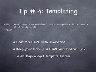Tip # 4: Templating
<div class="infoWindowContainer" dojoattachpoint="infoWindow">
       <h1>${title}</h1>
</div>




   ...