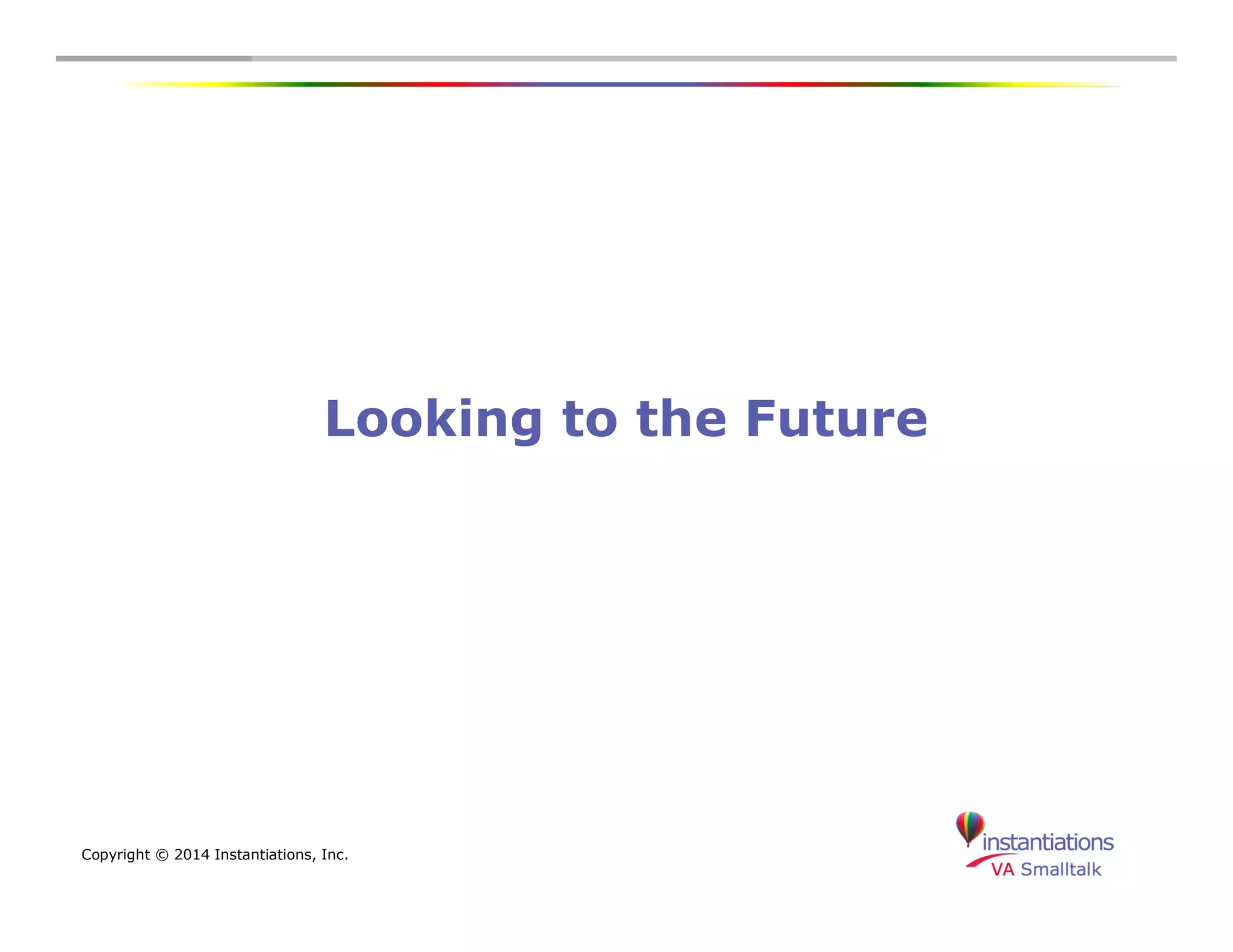 Looking to the Future 
Copyright © 2014 Instantiations, Inc. 
 