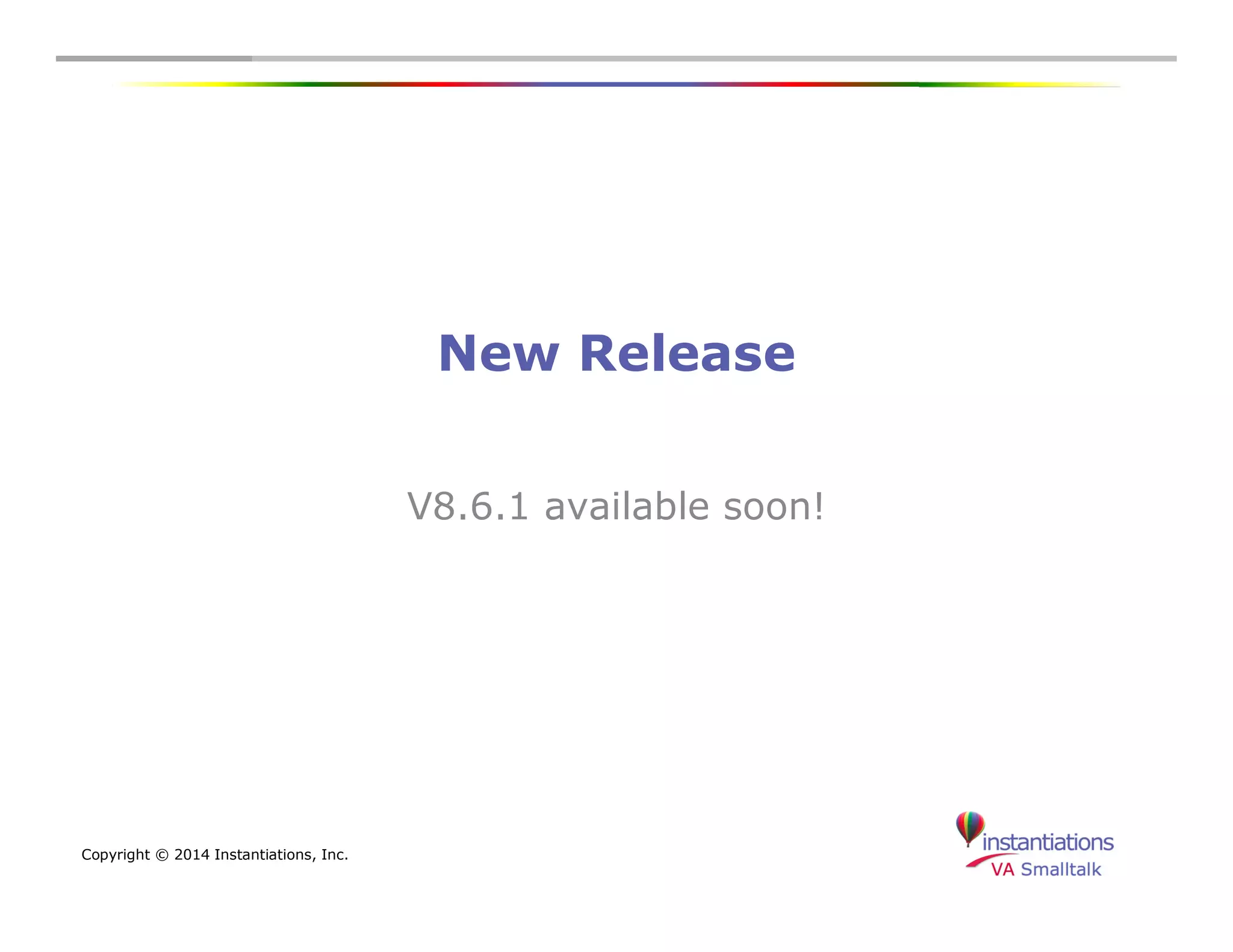 Copyright © 2014 Instantiations, Inc. 
New Release 
V8.6.1 available soon! 
 