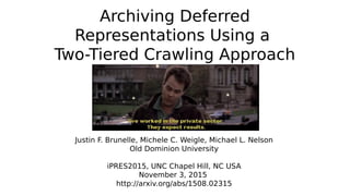 Archiving Deferred
Representations Using a
Two-Tiered Crawling Approach
Justin F. Brunelle, Michele C. Weigle, Michael L. Nelson
Old Dominion University
iPRES2015, UNC Chapel Hill, NC USA
November 3, 2015
http://arxiv.org/abs/1508.02315
 
