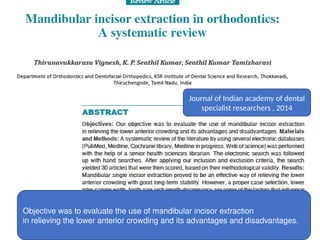 Journal of Indian academy of dental
specialist researchers , 2014
Objective was to evaluate the use of mandibular incisor extraction
in relieving the lower anterior crowding and its advantages and disadvantages.
 