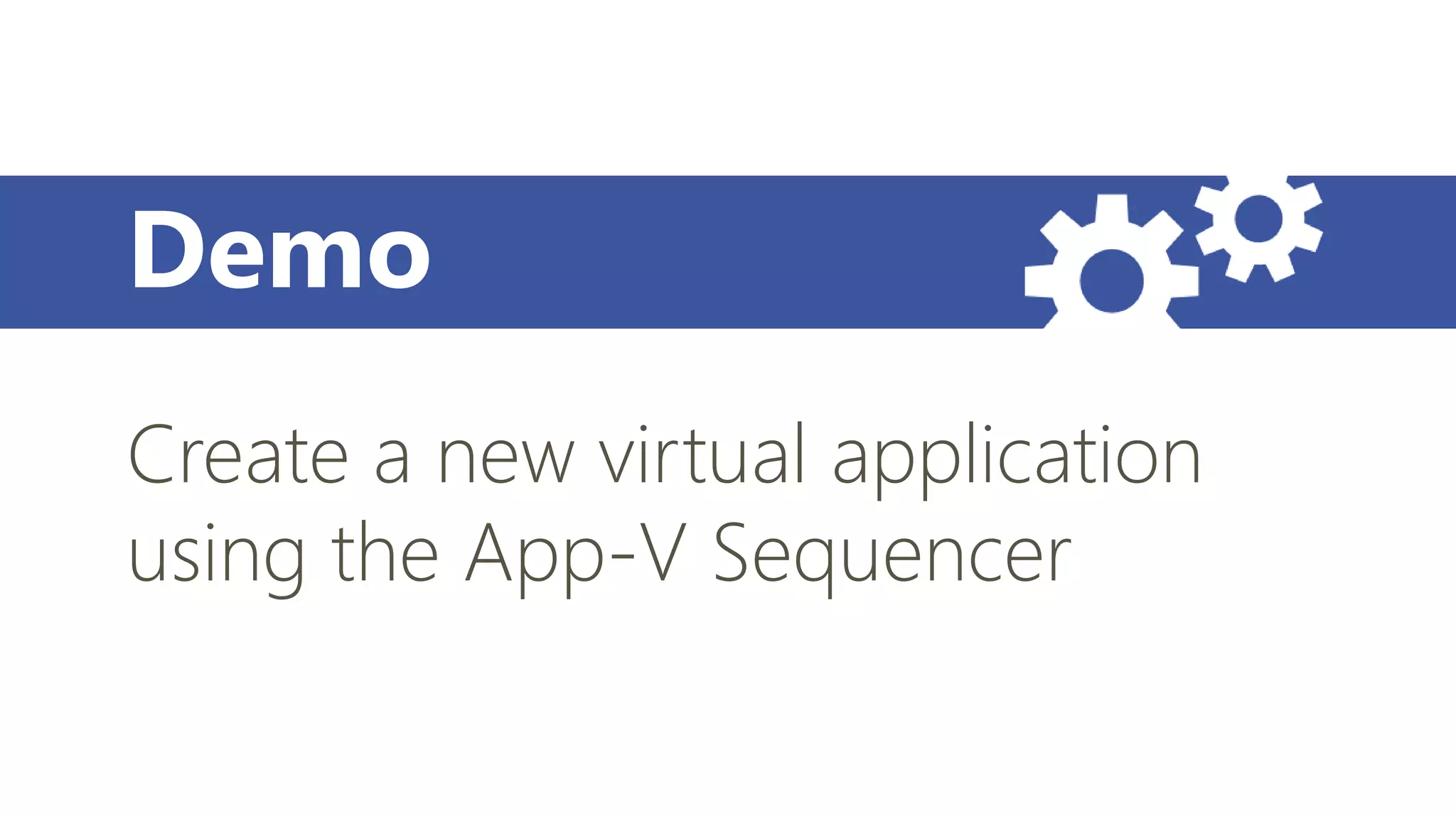 Demo
Create a new virtual application
using the App-V Sequencer
 