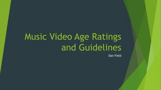 Music Video Age Ratings
and Guidelines
Dan Field
 