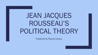 JEAN JACQUES
ROUSSEAU’S
POLITICAL THEORY
Prepared by Raizza Corpuz
 