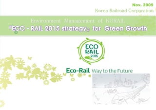 Nov. 2009
                         Korea Railroad Corporation

    Environment Management of KORAIL




0
 