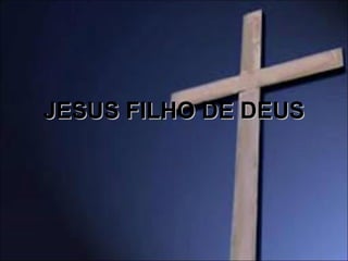 JESUS FILHO DE DEUSJESUS FILHO DE DEUS
 