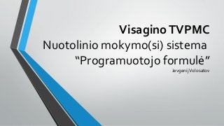 VisaginoTVPMC
Nuotolinio mokymo(si) sistema
“Programuotojo formulė”
JevgenijVolosatov
 